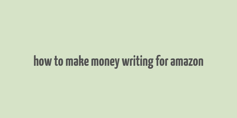 how to make money writing for amazon