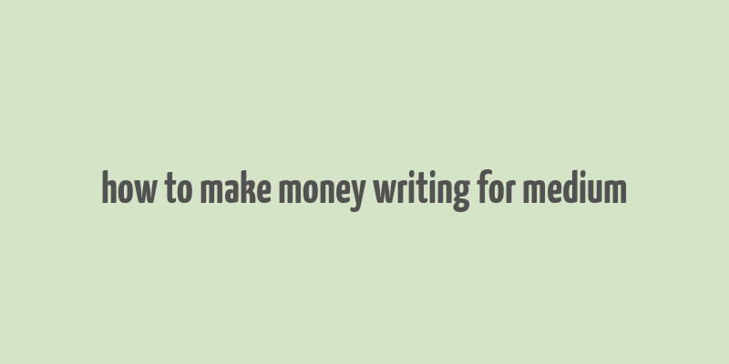 how to make money writing for medium