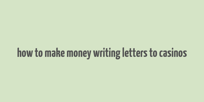 how to make money writing letters to casinos