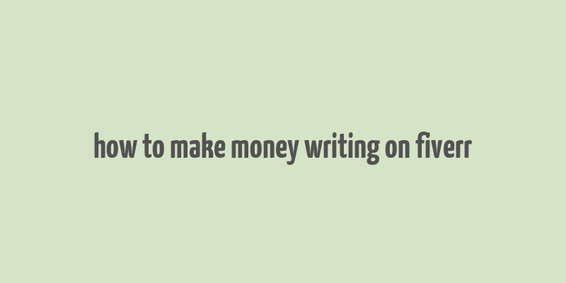 how to make money writing on fiverr