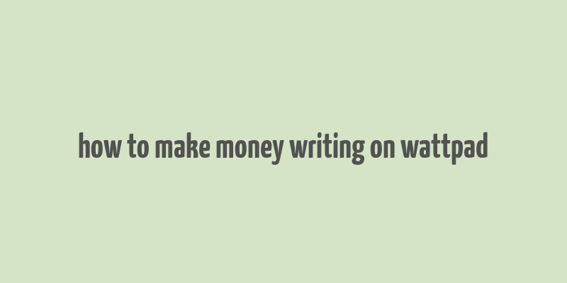 how to make money writing on wattpad