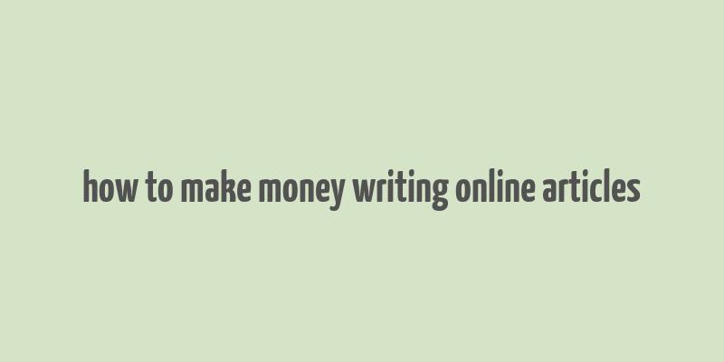 how to make money writing online articles