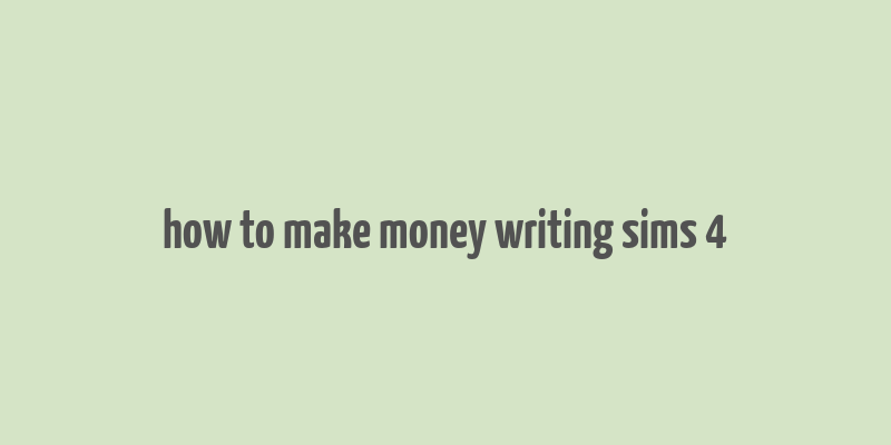 how to make money writing sims 4