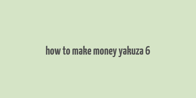 how to make money yakuza 6