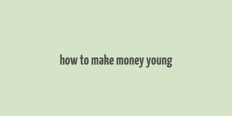 how to make money young