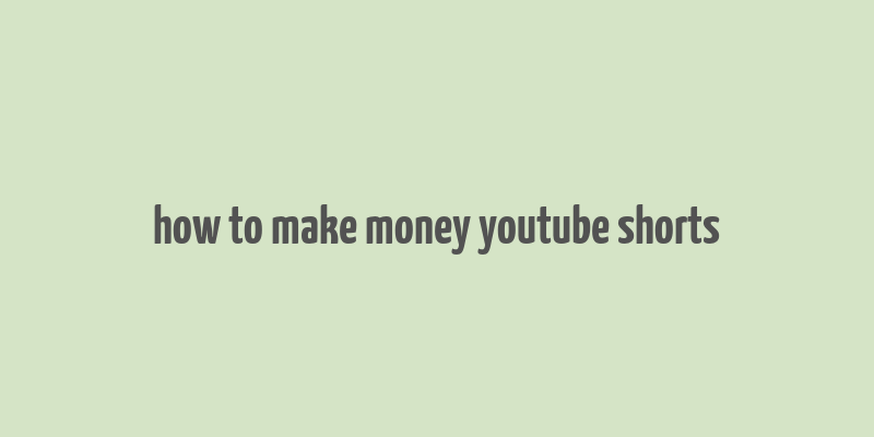 how to make money youtube shorts