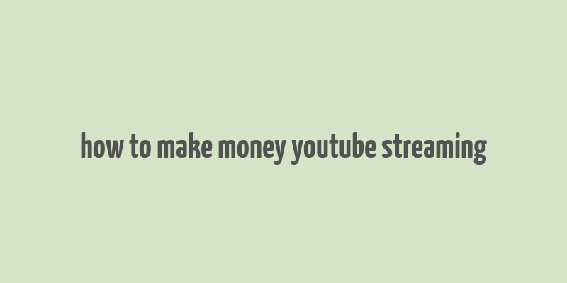 how to make money youtube streaming