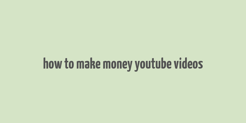 how to make money youtube videos