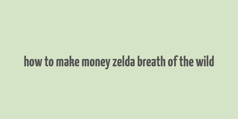 how to make money zelda breath of the wild