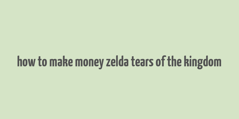 how to make money zelda tears of the kingdom