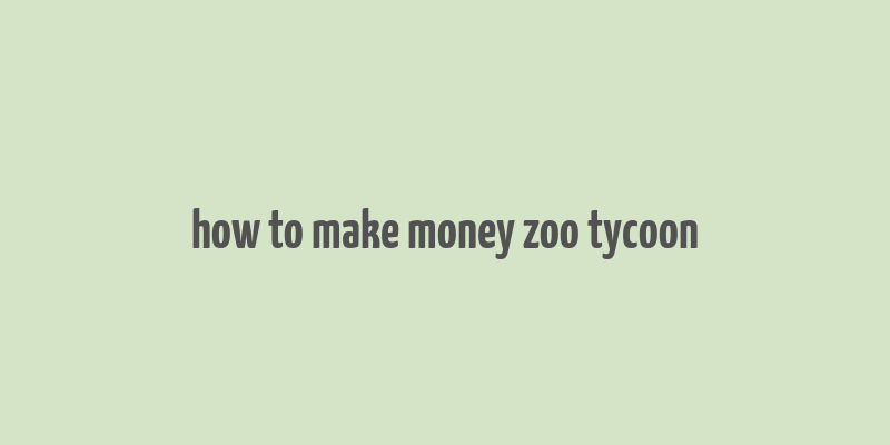 how to make money zoo tycoon