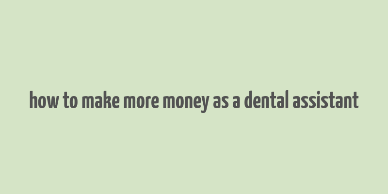 how to make more money as a dental assistant