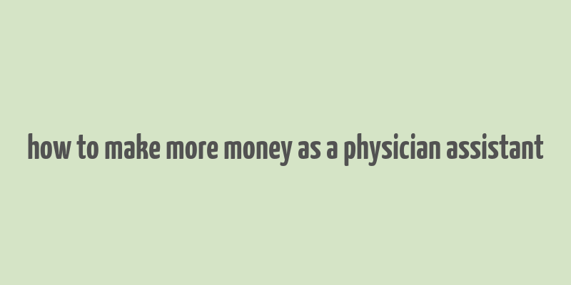 how to make more money as a physician assistant