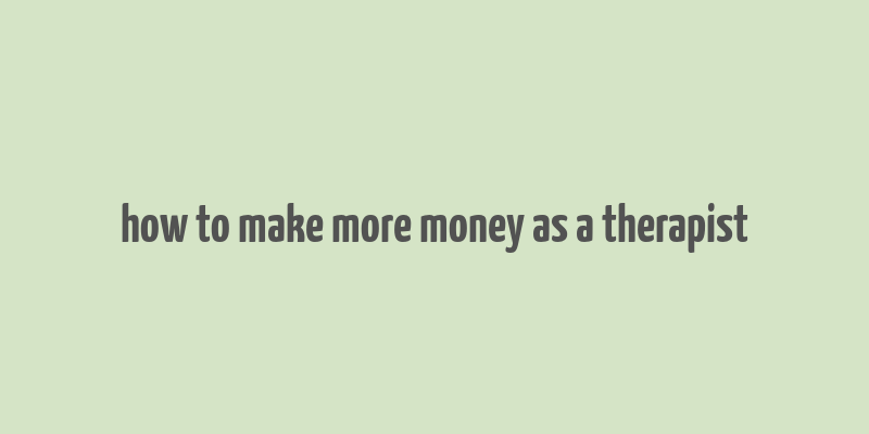 how to make more money as a therapist