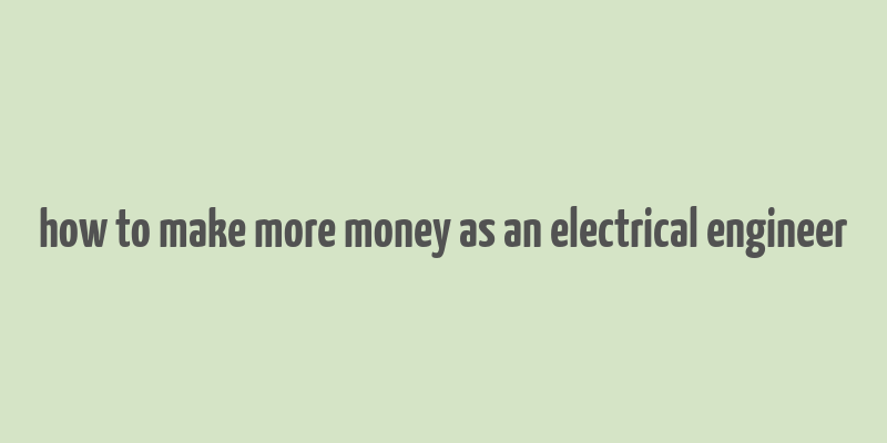 how to make more money as an electrical engineer