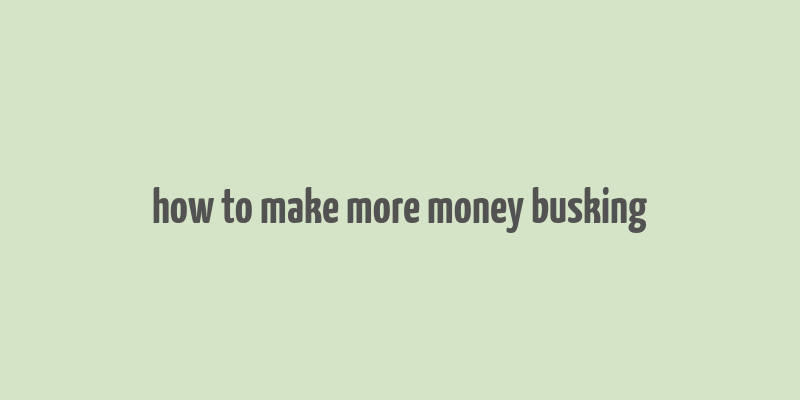 how to make more money busking