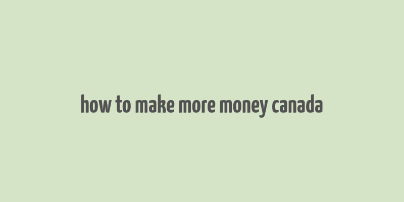 how to make more money canada