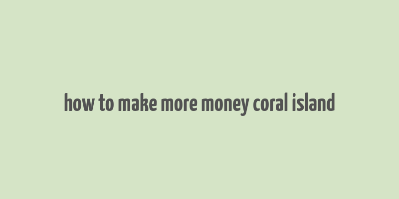 how to make more money coral island