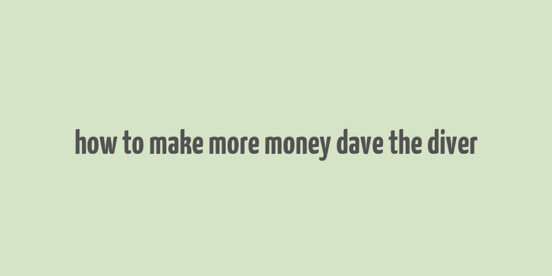 how to make more money dave the diver