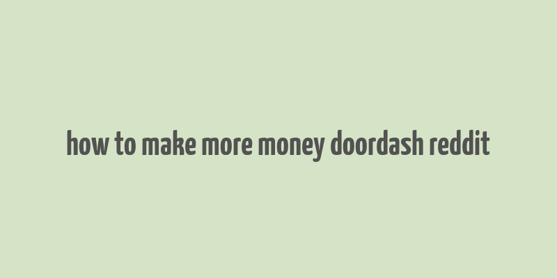 how to make more money doordash reddit