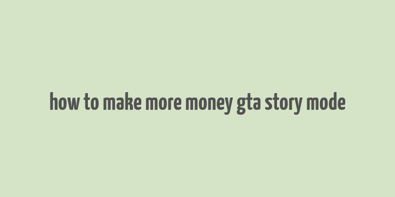 how to make more money gta story mode