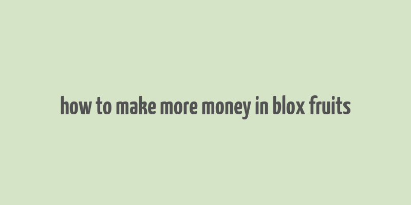 how to make more money in blox fruits