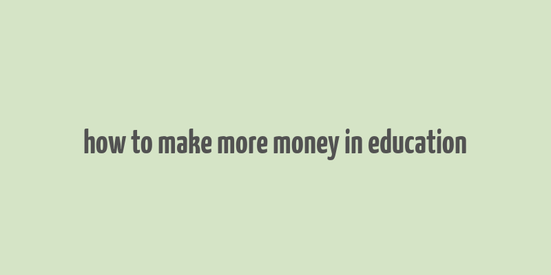 how to make more money in education