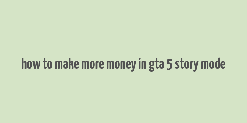 how to make more money in gta 5 story mode