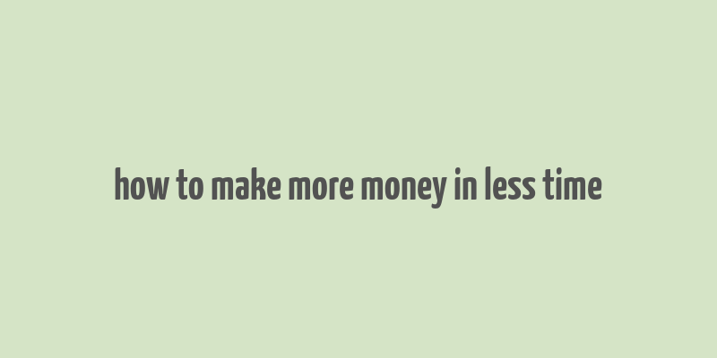 how to make more money in less time