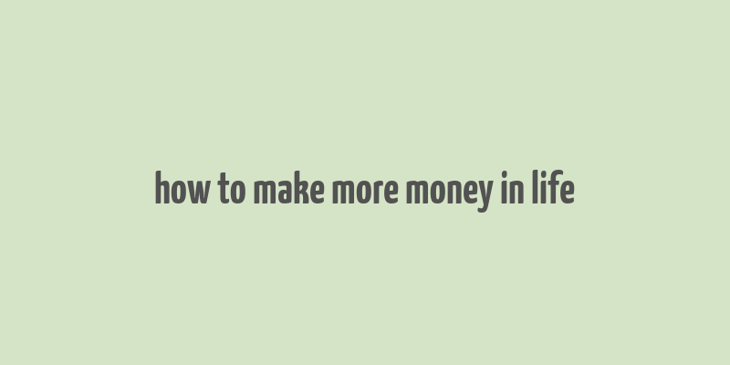 how to make more money in life