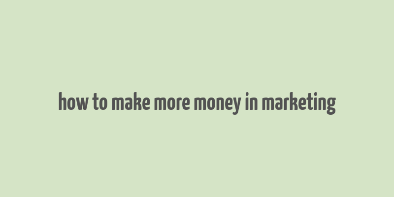 how to make more money in marketing