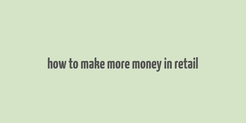 how to make more money in retail