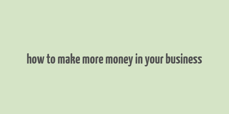 how to make more money in your business