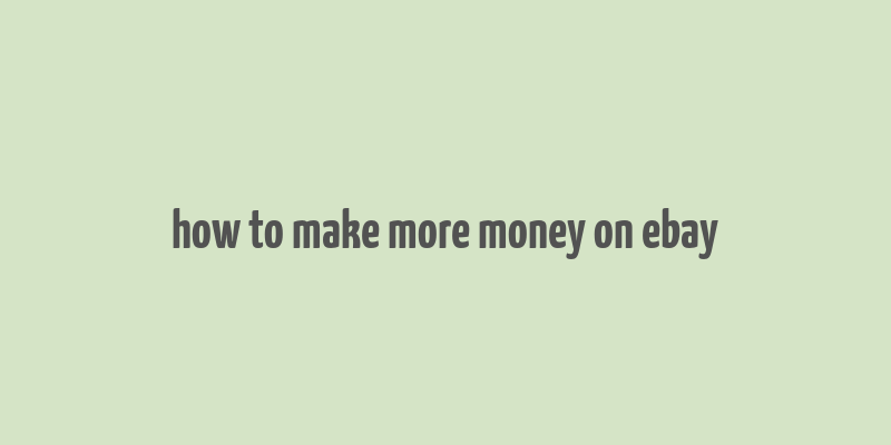 how to make more money on ebay