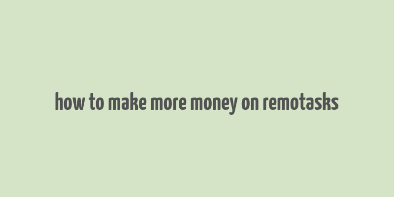 how to make more money on remotasks