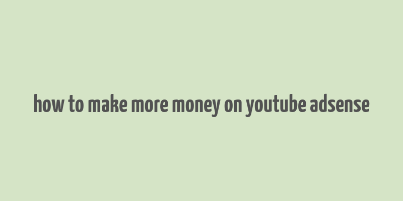 how to make more money on youtube adsense