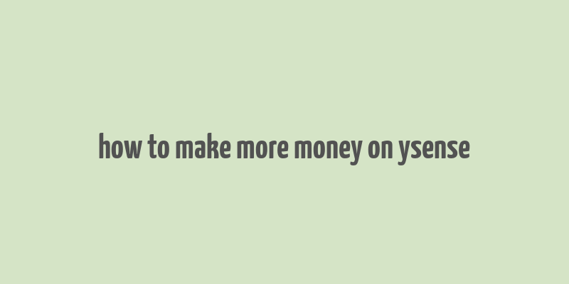 how to make more money on ysense