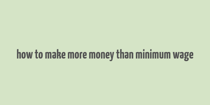 how to make more money than minimum wage