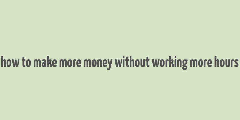 how to make more money without working more hours