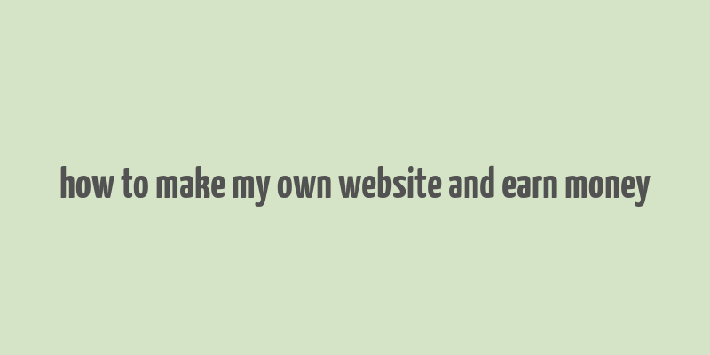 how to make my own website and earn money