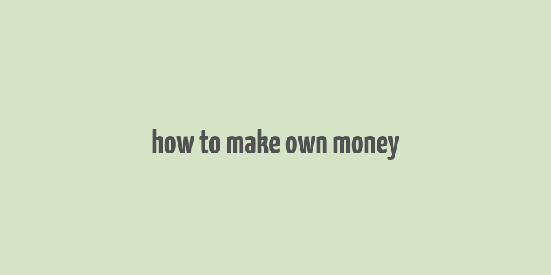 how to make own money