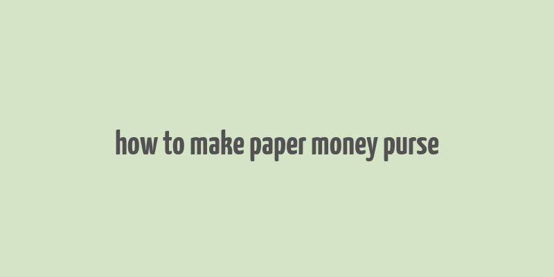 how to make paper money purse