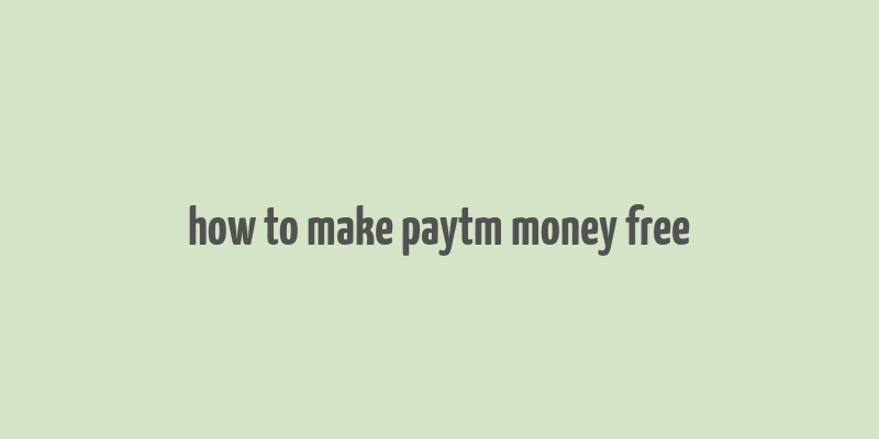 how to make paytm money free