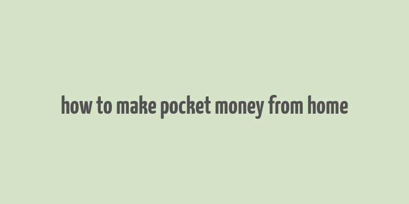 how to make pocket money from home