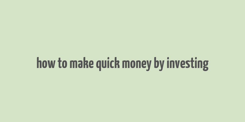 how to make quick money by investing