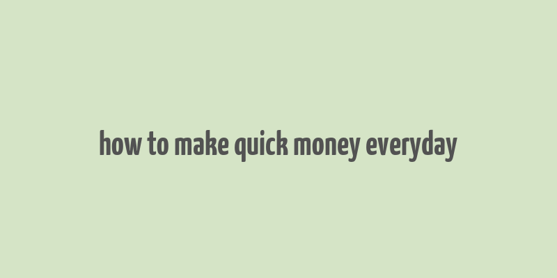 how to make quick money everyday