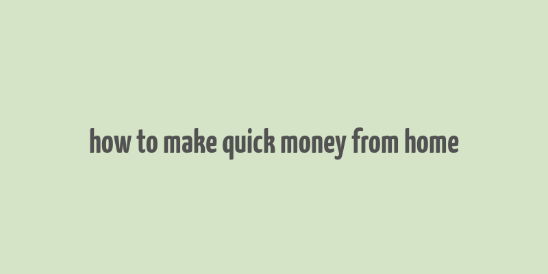 how to make quick money from home