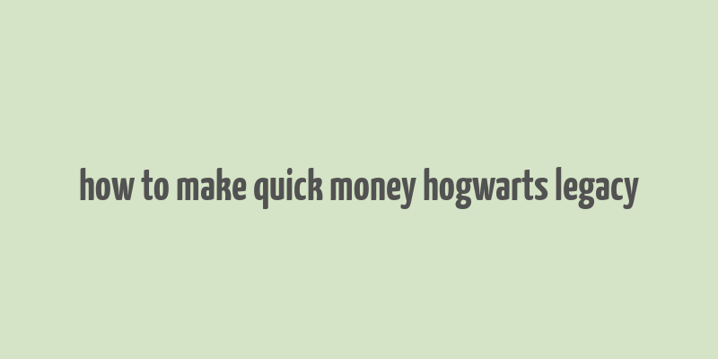 how to make quick money hogwarts legacy