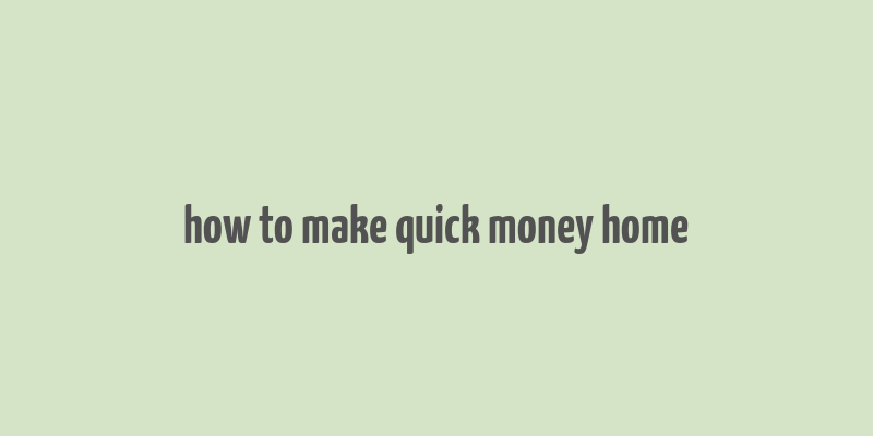 how to make quick money home