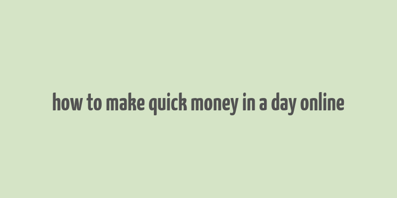 how to make quick money in a day online